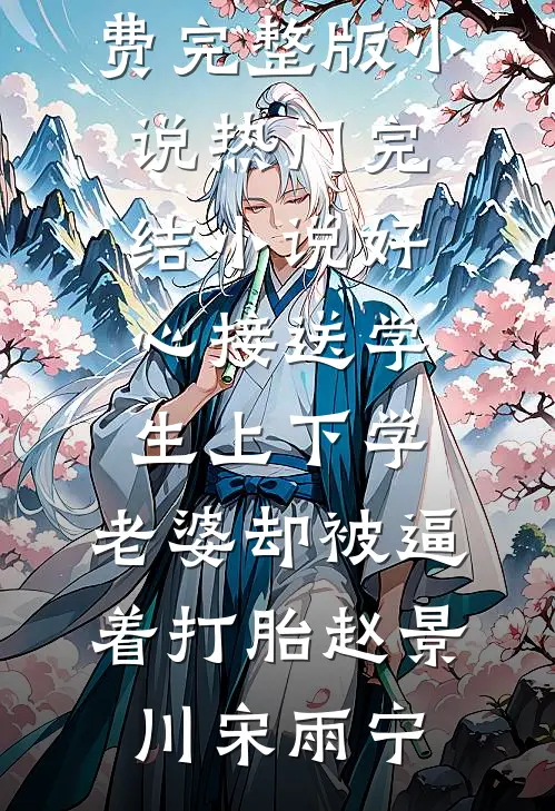 好心接送学生上下学，老婆却被逼着打胎(赵景川宋雨宁)免费完整版小说_热门完结小说好心接送学生上下学，老婆却被逼着打胎(赵景川宋雨宁)