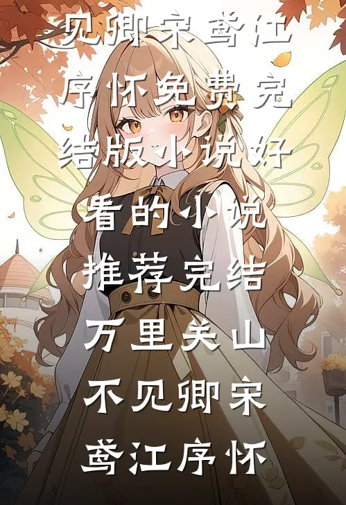 万里关山不见卿宋鸢江序怀免费完结版小说_好看的小说推荐完结万里关山不见卿宋鸢江序怀