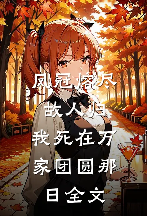 凤冠熔尽故人归，我死在万家团圆那日全文