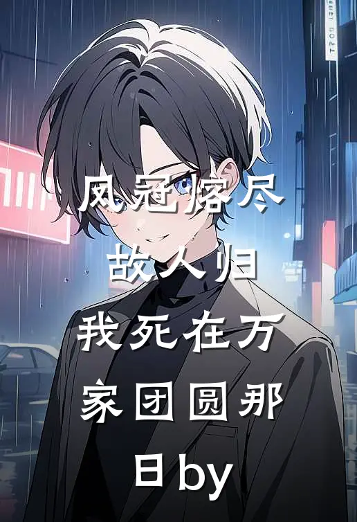 凤冠熔尽故人归，我死在万家团圆那日by