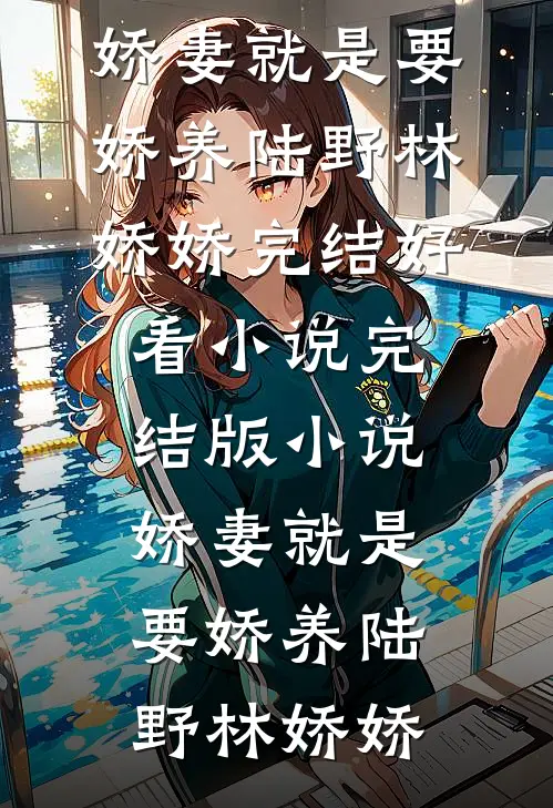 娇妻就是要娇养陆野林娇娇完结好看小说_完结版小说娇妻就是要娇养陆野林娇娇