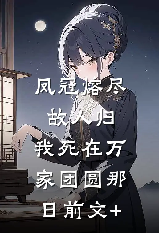 凤冠熔尽故人归，我死在万家团圆那日前文+