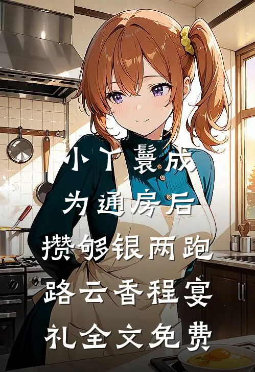 小丫鬟成为通房后，攒够银两跑路云香程宴礼全文免费