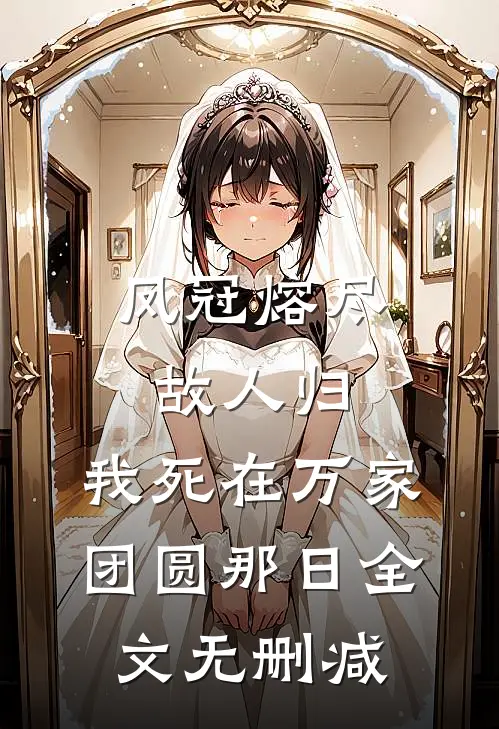 凤冠熔尽故人归，我死在万家团圆那日全文无删减