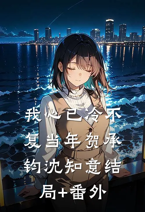 我心已冷不复当年贺承钧沈知意结局+番外