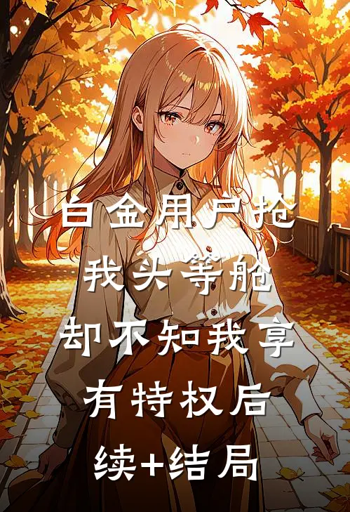 白金用户抢我头等舱，却不知我享有特权后续+结局