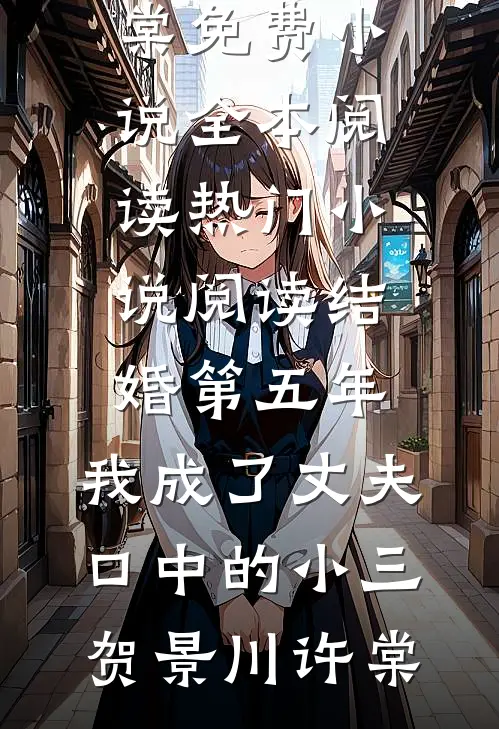 结婚第五年，我成了丈夫口中的小三贺景川许棠免费小说全本阅读_热门小说阅读结婚第五年，我成了丈夫口中的小三(贺景川许棠)