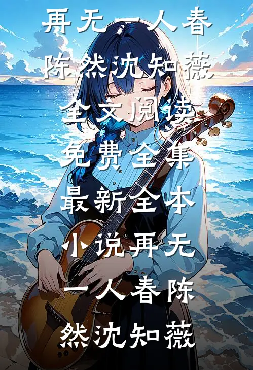 再无一人春(陈然沈知薇)全文阅读免费全集_最新全本小说再无一人春陈然沈知薇