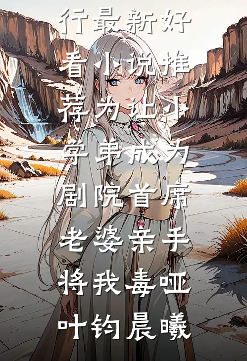 为让小学弟成为剧院首席，老婆亲手将我毒哑叶钧晨曦热门小说排行_最新好看小说推荐为让小学弟成为剧院首席，老婆亲手将我毒哑(叶钧晨曦)