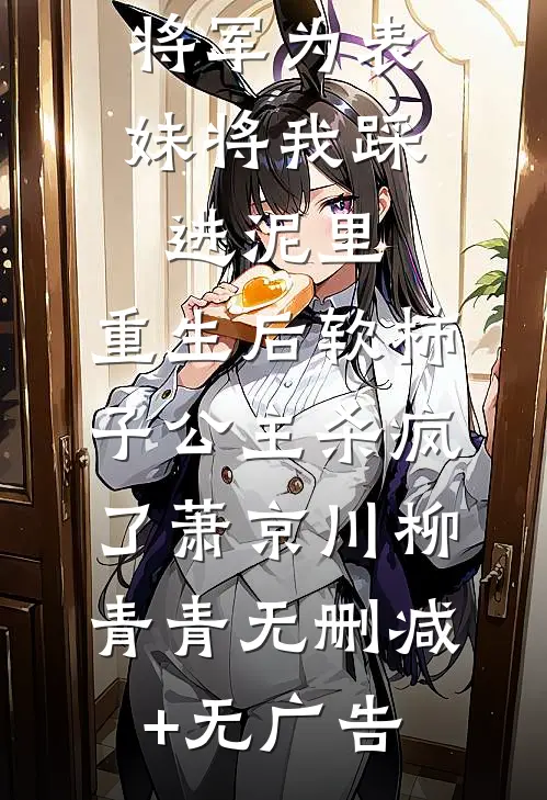 将军为表妹将我踩进泥里，重生后软柿子公主杀疯了萧京川柳青青无删减+无广告