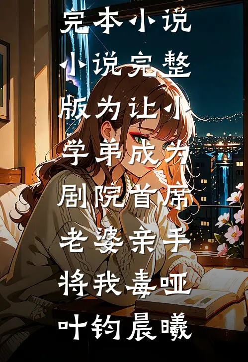 为让小学弟成为剧院首席，老婆亲手将我毒哑(叶钧晨曦)热门完本小说_小说完整版为让小学弟成为剧院首席，老婆亲手将我毒哑叶钧晨曦