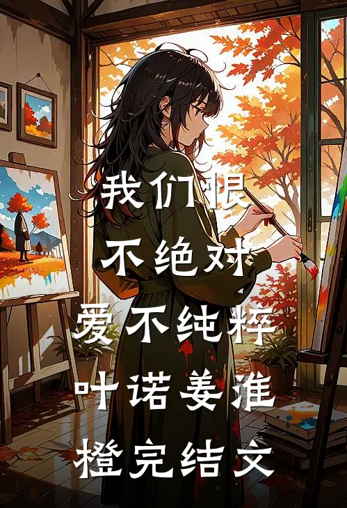 我们恨不绝对，爱不纯粹叶诺姜淮橙完结文