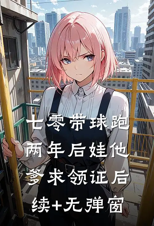 七零带球跑，两年后娃他爹求领证后续+无弹窗