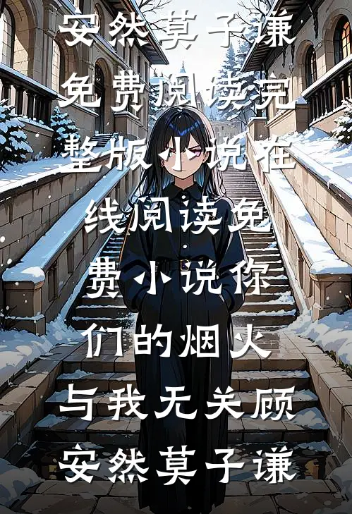 你们的烟火，与我无关(顾安然莫子谦)免费阅读完整版小说_在线阅读免费小说你们的烟火，与我无关顾安然莫子谦