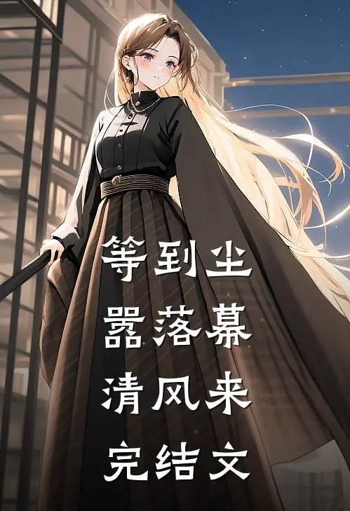 等到尘嚣落幕，清风来完结文