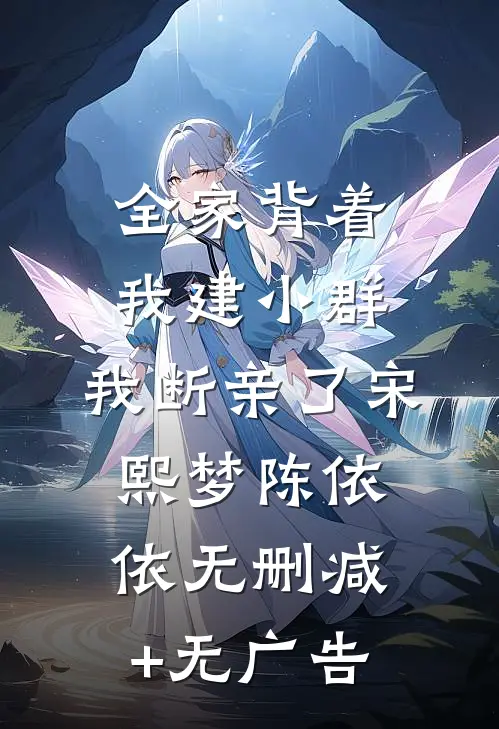 全家背着我建小群，我断亲了宋熙梦陈依依无删减+无广告