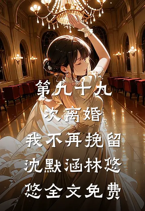 第九十九次离婚，我不再挽留沈默涵林悠悠全文免费