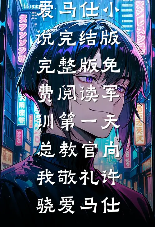 军训第一天，总教官向我敬礼许骁爱马仕小说完结版_完整版免费阅读军训第一天，总教官向我敬礼(许骁爱马仕)