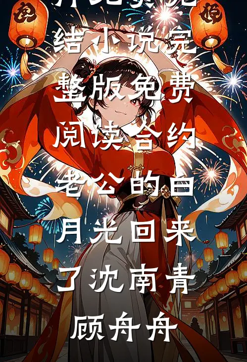 合约老公的白月光回来了(沈南青顾舟舟)免费完结小说_完整版免费阅读合约老公的白月光回来了(沈南青顾舟舟)