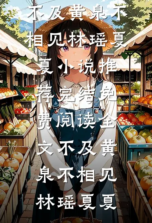 不及黄泉不相见(林瑶夏夏)小说推荐完结_免费阅读全文不及黄泉不相见(林瑶夏夏)