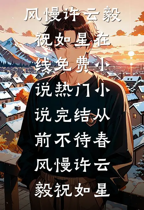 从前不待春风慢(许云毅祝如星)在线免费小说_热门小说完结从前不待春风慢(许云毅祝如星)