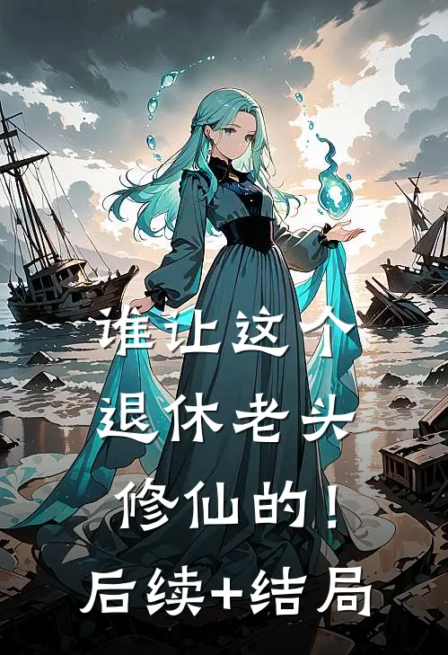 谁让这个退休老头修仙的！后续+结局
