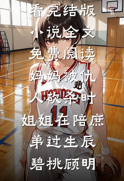 妈妈被仇人砍杀时，姐姐在陪庶弟过生辰碧桃顾明免费小说在线看_完结版小说全文免费阅读妈妈被仇人砍杀时，姐姐在陪庶弟过生辰碧桃顾明