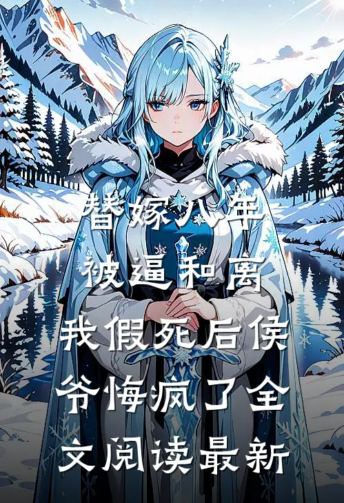 替嫁八年被逼和离，我假死后侯爷悔疯了全文阅读最新