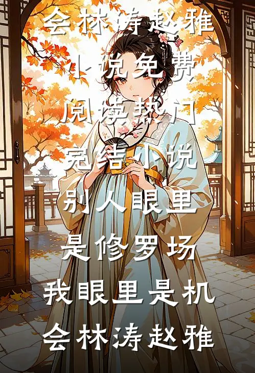 别人眼里是修罗场，我眼里是机会(林涛赵雅)小说免费阅读_热门完结小说别人眼里是修罗场，我眼里是机会(林涛赵雅)