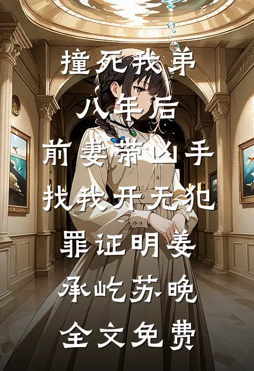 撞死我弟八年后，前妻带凶手找我开无犯罪证明姜承屹苏晚全文免费