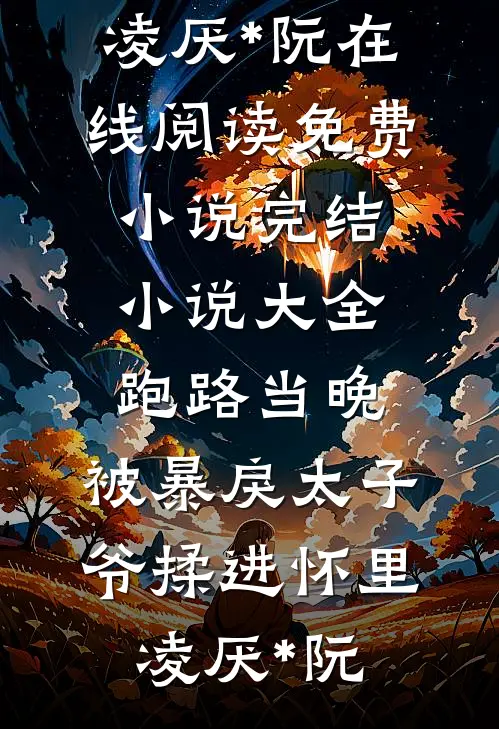 跑路当晚，被暴戾太子爷揉进怀里(凌厌*阮)在线阅读免费小说_完结小说大全跑路当晚，被暴戾太子爷揉进怀里(凌厌*阮)