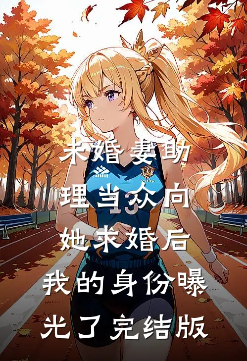 未婚妻助理当众向她求婚后，我的身份曝光了完结版
