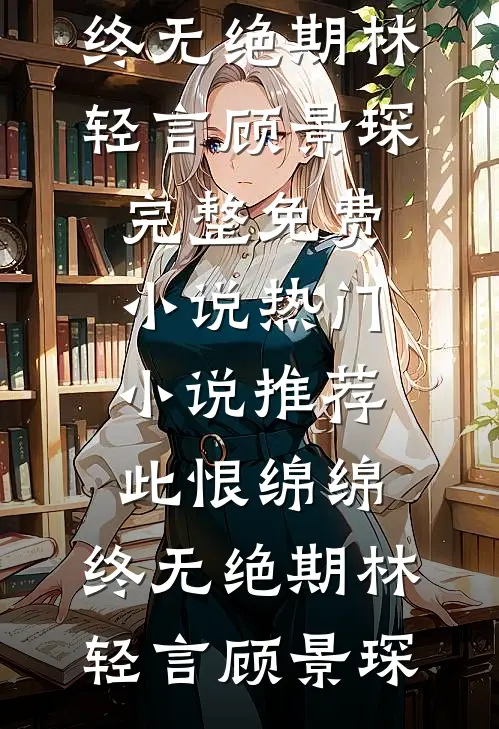 此恨绵绵，终无绝期林轻言顾景琛完整免费小说_热门小说推荐此恨绵绵，终无绝期(林轻言顾景琛)