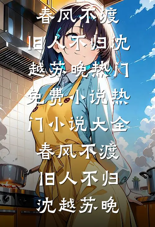 春风不渡，旧人不归(沈越苏晚)热门免费小说_热门小说大全春风不渡，旧人不归(沈越苏晚)