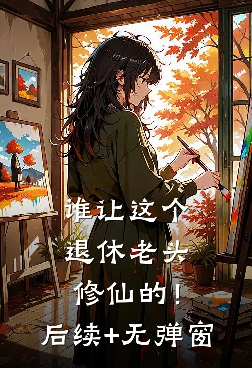 谁让这个退休老头修仙的！后续+无弹窗