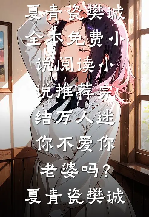 万人迷：你不爱你老婆吗？(夏青瓷樊诚)全本免费小说阅读_小说推荐完结万人迷：你不爱你老婆吗？夏青瓷樊诚