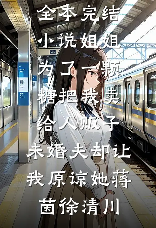 姐姐为了一颗糖把我卖给人贩子，未婚夫却让我原谅她(蒋茵徐清川)小说免费阅读_全本完结小说姐姐为了一颗糖把我卖给人贩子，未婚夫却让我原谅她(蒋茵徐清川)