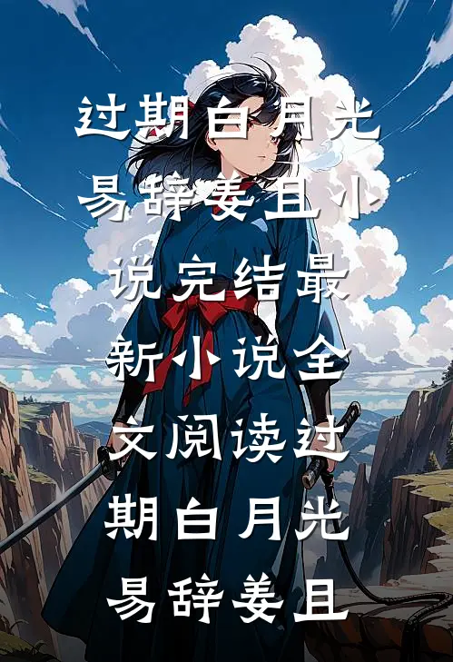 过期白月光易辞姜且小说完结_最新小说全文阅读过期白月光易辞姜且