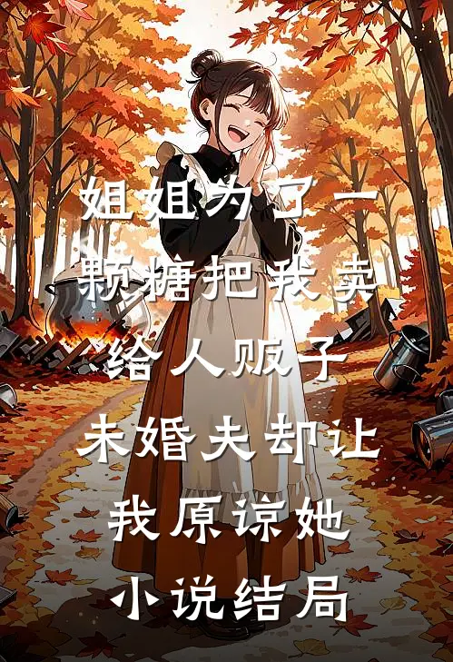 姐姐为了一颗糖把我卖给人贩子，未婚夫却让我原谅她小说结局