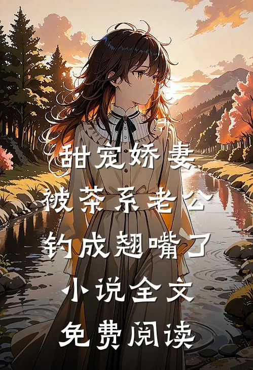 甜宠娇妻，被茶系老公钓成翘嘴了小说全文免费阅读