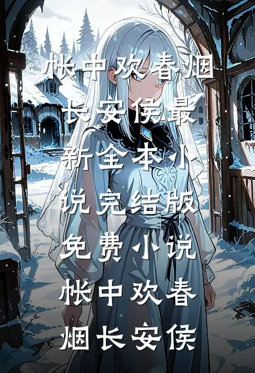 帐中欢春烟长安侯最新全本小说_完结版免费小说帐中欢(春烟长安侯)