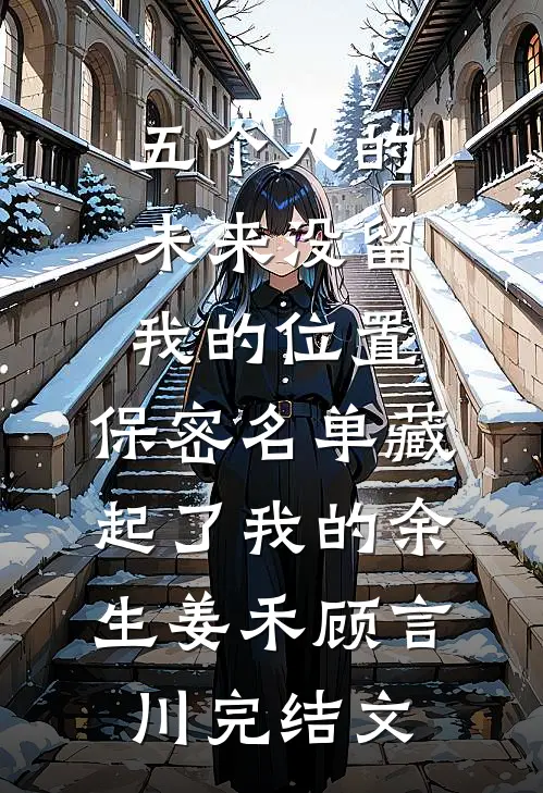 五个人的未来没留我的位置，保密名单藏起了我的余生姜禾顾言川完结文