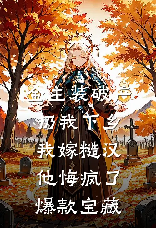 金主装破产扔我下乡，我嫁糙汉他悔疯了爆款宝藏