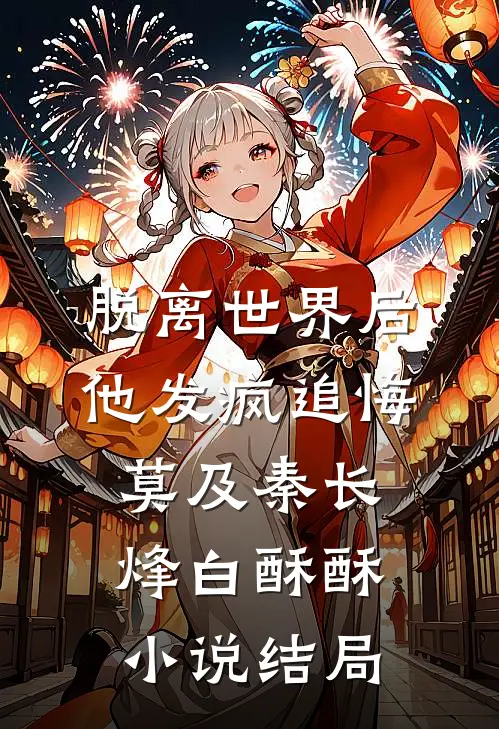 脱离世界后，他发疯追悔莫及秦长烽白酥酥小说结局