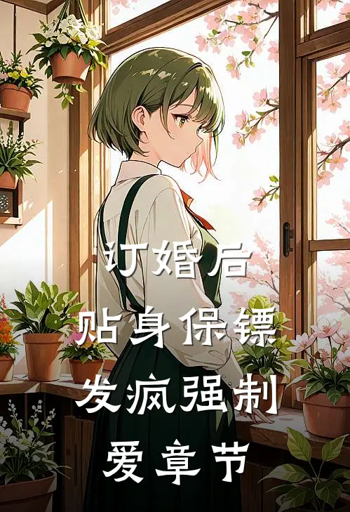 订婚后，贴身保镖发疯强制爱章节