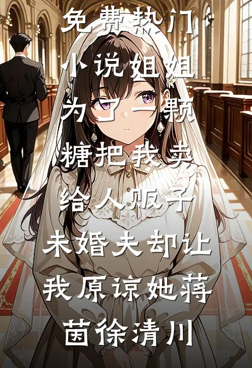 姐姐为了一颗糖把我卖给人贩子，未婚夫却让我原谅她蒋茵徐清川热门小说排行榜_免费热门小说姐姐为了一颗糖把我卖给人贩子，未婚夫却让我原谅她蒋茵徐清川
