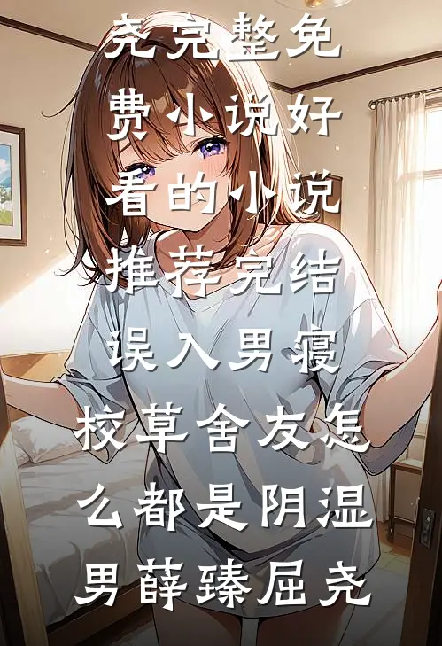 误入男寝，校草舍友怎么都是阴湿男薛臻屈尧完整免费小说_好看的小说推荐完结误入男寝，校草舍友怎么都是阴湿男薛臻屈尧