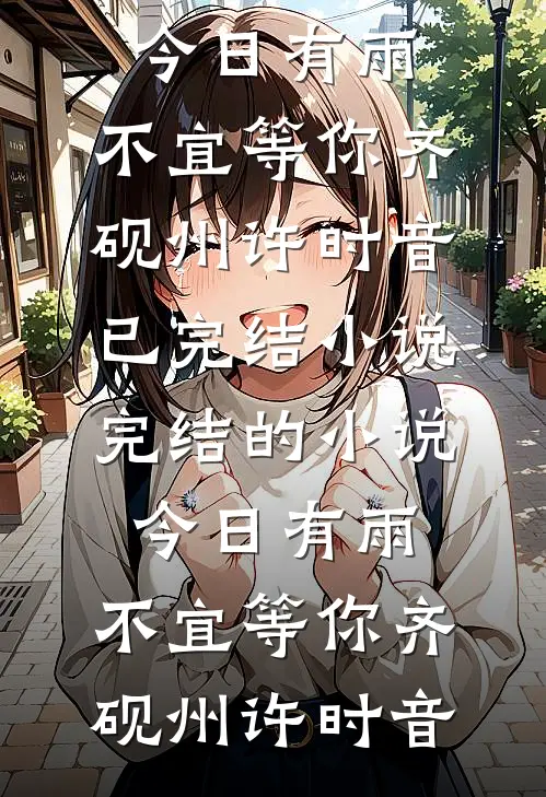 今日有雨，不宜等你齐砚州许时音已完结小说_完结的小说今日有雨，不宜等你(齐砚州许时音)