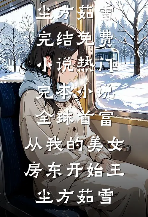 全球首富，从我的美女房东开始王尘方茹雪完结免费小说_热门完本小说全球首富，从我的美女房东开始王尘方茹雪