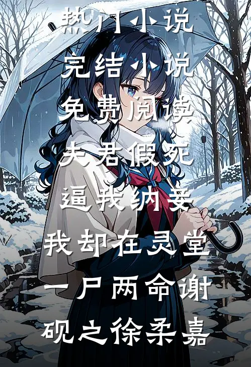 夫君假死逼我纳妾，我却在灵堂一尸两命谢砚之徐柔嘉完本热门小说_完结小说免费阅读夫君假死逼我纳妾，我却在灵堂一尸两命(谢砚之徐柔嘉)